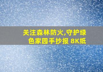 关注森林防火,守护绿色家园手抄报 8K纸